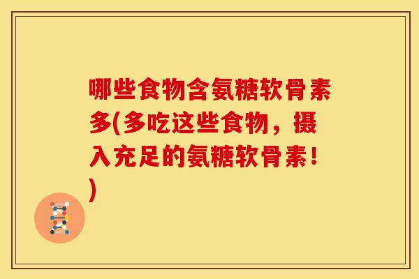 哪些食物含氨糖软骨素多(多吃这些食物,摄入充足的氨糖软骨素!) 哪些食物含氨糖软骨素多(多吃这些食物,摄入充足的氨糖软骨素!)