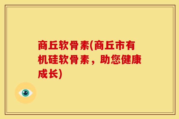 商丘软骨素(商丘市有机硅软骨素，助您健康成长)