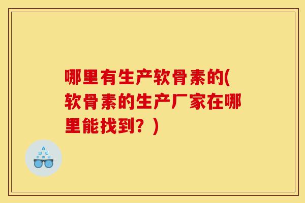 哪里有生产软骨素的(软骨素的生产厂家在哪里能找到？)