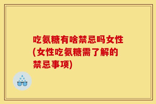 吃氨糖有啥禁忌吗女性(女性吃氨糖需了解的禁忌事项)