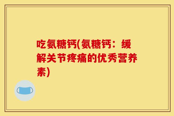 吃氨糖钙(氨糖钙：缓解关节的优秀营养素)