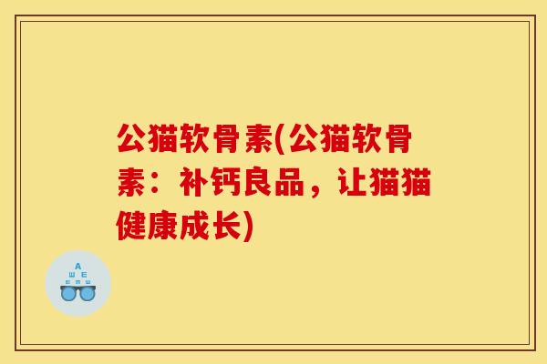 公猫软骨素(公猫软骨素：补钙良品，让猫猫健康成长)