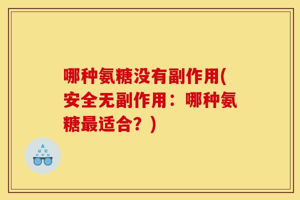 哪种氨糖没有副作用(安全无副作用：哪种氨糖适合？)