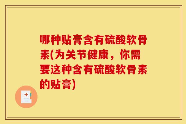 哪种贴膏含有硫酸软骨素(为关节健康，你需要这种含有硫酸软骨素的贴膏)