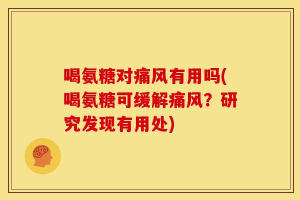 喝氨糖对痛风有用吗(喝氨糖可缓解痛风？研究发现有用处)