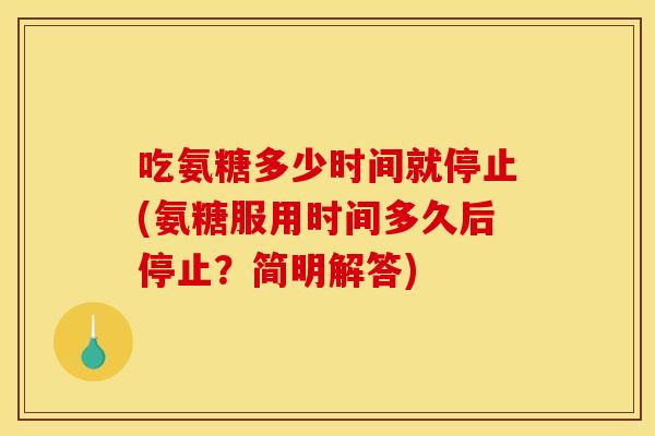 吃氨糖多少时间就停止(氨糖服用时间多久后停止？简明解答)