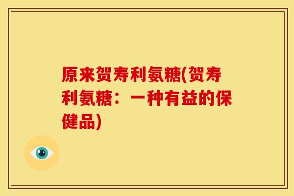 原来贺寿利氨糖(贺寿利氨糖：一种有益的保健品)