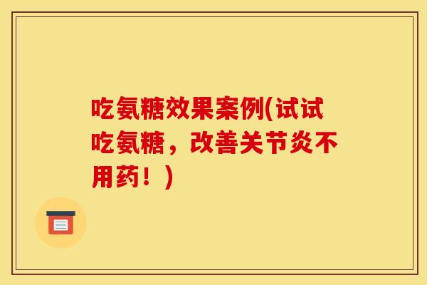吃氨糖效果案例(试试吃氨糖，改善不用药！)