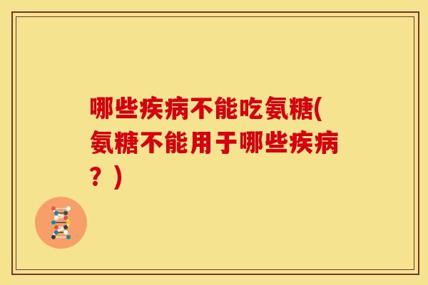 哪些疾病不能吃氨糖(氨糖不能用于哪些疾病？)