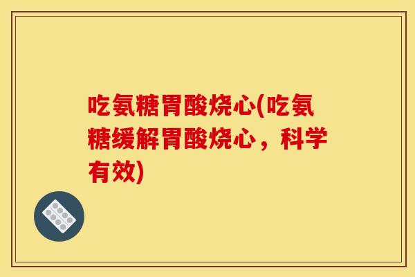 吃氨糖胃酸烧心(吃氨糖缓解胃酸烧心，科学有效)