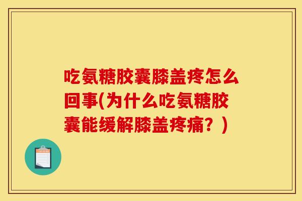 吃氨糖胶囊膝盖疼怎么回事(为什么吃氨糖胶囊能缓解膝盖疼痛？)