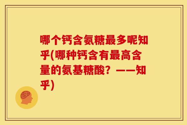 哪个钙含氨糖多呢知乎(哪种钙含有高含量的氨基糖酸?——知乎) 哪个钙含氨糖多呢知乎(哪种钙含有高含量的氨基糖酸?——知乎)