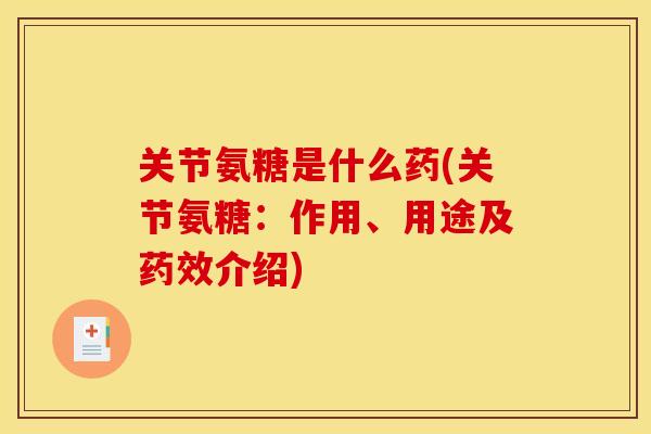关节氨糖是什么药(关节氨糖：作用、用途及介绍)