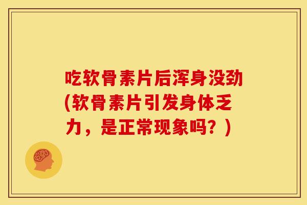 吃软骨素片后浑身没劲(软骨素片引发身体乏力,是正常现象吗?) 吃软骨素片后浑身没劲(软骨素片引发身体乏力,是正常现象吗?)