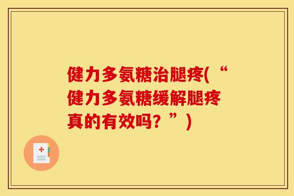 健力多氨糖治腿疼(“健力多氨糖缓解腿疼 真的有效吗？”)
