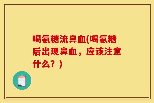 喝氨糖流鼻血(喝氨糖后出现鼻血，应该注意什么？)