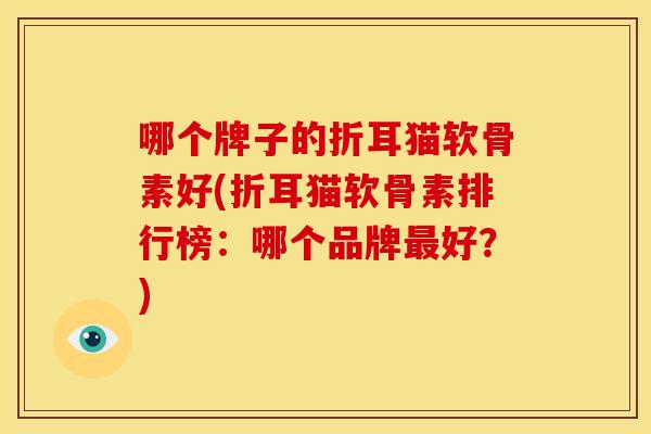 哪个牌子的折耳猫软骨素好(折耳猫软骨素排行榜：哪个品牌最好？)