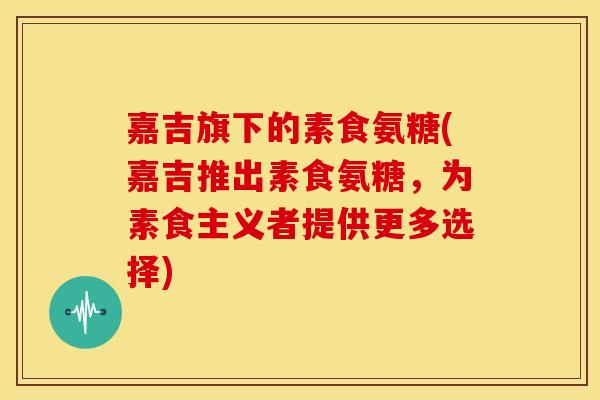 嘉吉旗下的素食氨糖(嘉吉推出素食氨糖，为素食主义者提供更多选择)