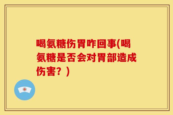喝氨糖伤胃咋回事(喝氨糖是否会对胃部造成伤害？)
