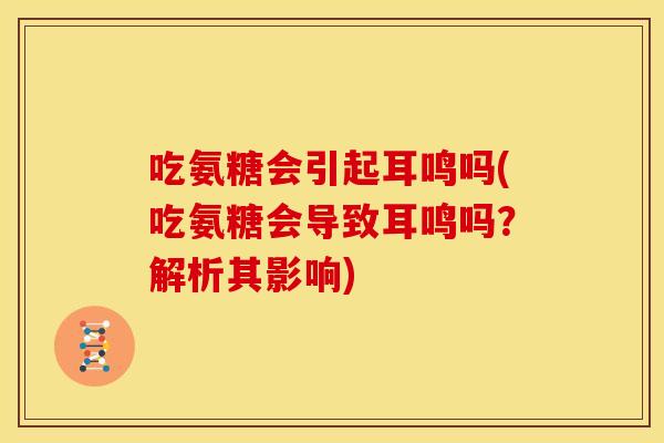 吃氨糖会引起耳鸣吗(吃氨糖会导致耳鸣吗？解析其影响)