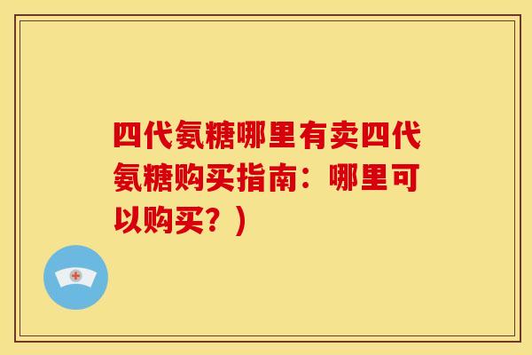 四代氨糖哪里有卖四代氨糖购买指南：哪里可以购买？)