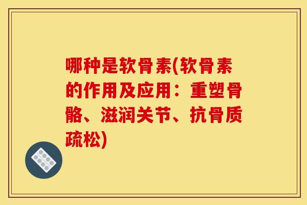 哪种是软骨素(软骨素的作用及应用：重塑骨骼、滋润关节、抗骨质疏松)
