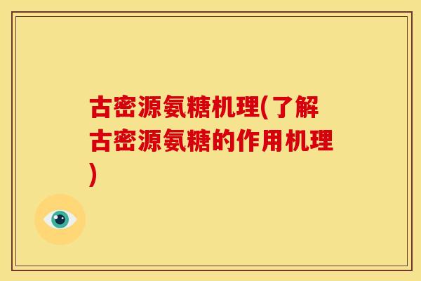 古密源氨糖机理(了解古密源氨糖的作用机理) 古密源氨糖机理(了解古密源氨糖的作用机理)