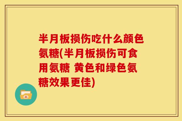 损伤吃什么颜色氨糖(损伤可食用氨糖 黄色和绿色氨糖效果更佳) 损伤吃什么颜色氨糖(损伤可食用氨糖 黄色和绿色氨糖效果更佳)