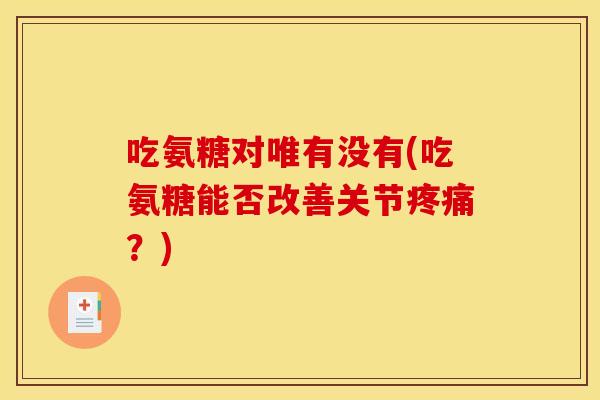 吃氨糖对唯有没有(吃氨糖能否改善关节疼痛？)