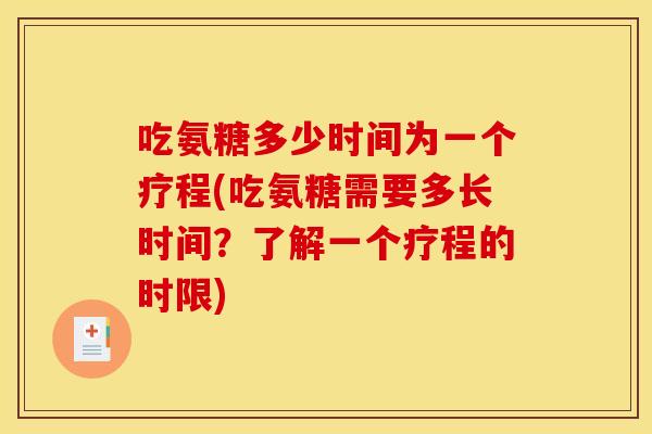 吃氨糖多少时间为一个疗程(吃氨糖需要多长时间?了解一个疗程的时限) 吃氨糖多少时间为一个疗程(吃氨糖需要多长时间?了解一个疗程的时限)
