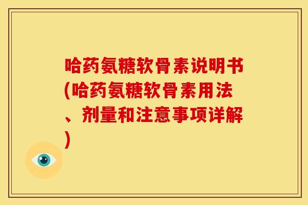 哈药氨糖软骨素说明书(哈药氨糖软骨素用法、剂量和注意事项详解) 哈药氨糖软骨素说明书(哈药氨糖软骨素用法、剂量和注意事项详解)
