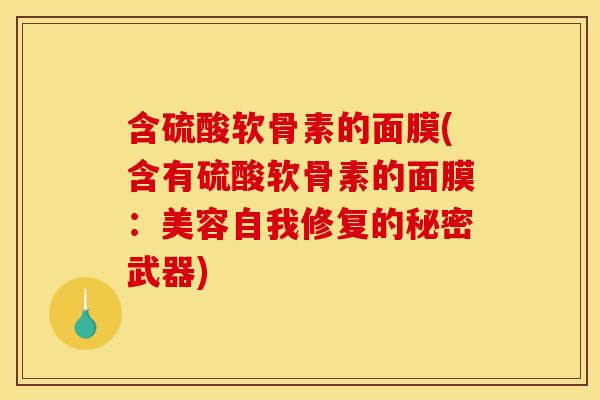 含硫酸软骨素的面膜(含有硫酸软骨素的面膜：美容自我修复的秘密武器)
