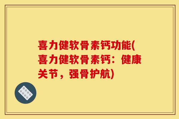 喜力健软骨素钙功能(喜力健软骨素钙：健康关节，强骨护航)
