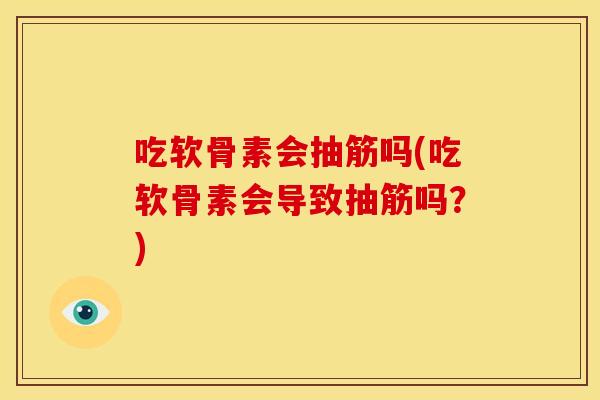 吃软骨素会抽筋吗(吃软骨素会导致抽筋吗？)