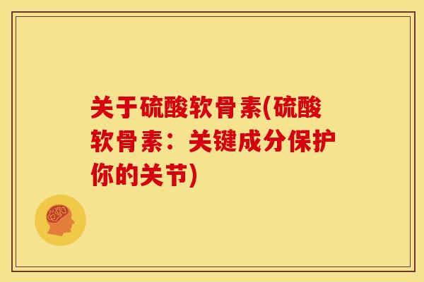 关于硫酸软骨素(硫酸软骨素：关键成分保护你的关节)
