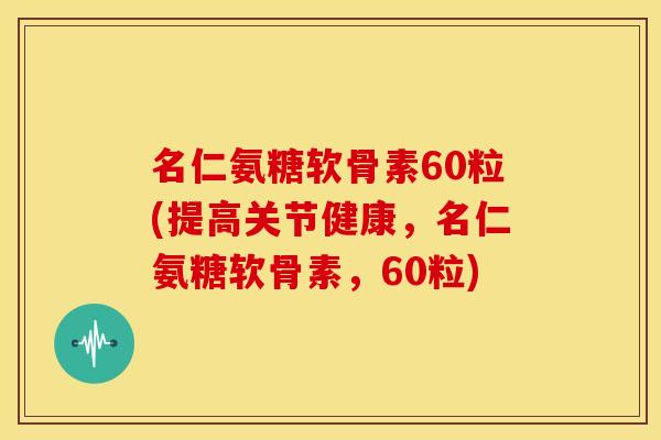 名仁氨糖软骨素60粒(提高关节健康，名仁氨糖软骨素，60粒)