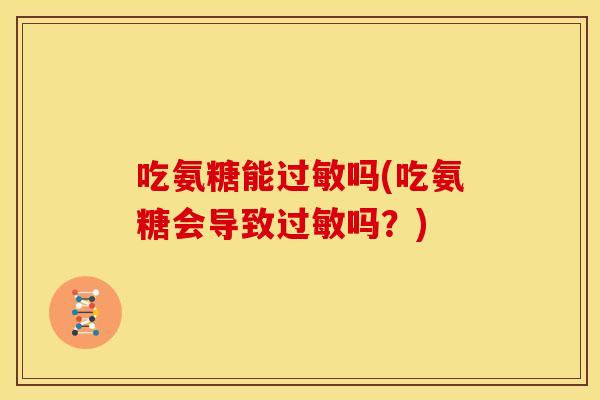 吃氨糖能过敏吗(吃氨糖会导致过敏吗？)