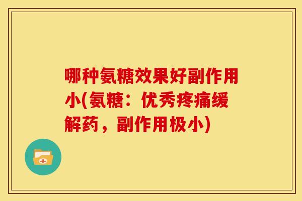 哪种氨糖效果好副作用小(氨糖：优秀疼痛缓解药，副作用极小)