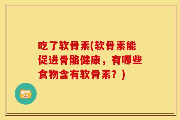 吃了软骨素(软骨素能促进骨骼健康，有哪些食物含有软骨素？)
