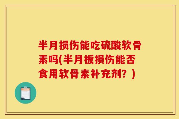 半月损伤能吃硫酸软骨素吗(半月板损伤能否食用软骨素补充剂？)