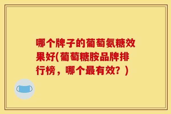 哪个牌子的葡萄氨糖效果好(葡萄糖胺品牌排行榜，哪个有效？)