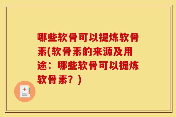 哪些软骨可以提炼软骨素(软骨素的来源及用途：哪些软骨可以提炼软骨素？)