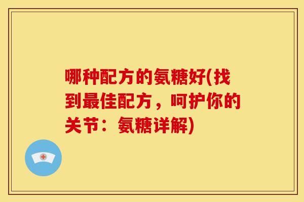 哪种配方的氨糖好(找到最佳配方，呵护你的关节：氨糖详解)