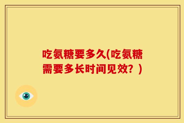 吃氨糖要多久(吃氨糖需要多长时间见效？)