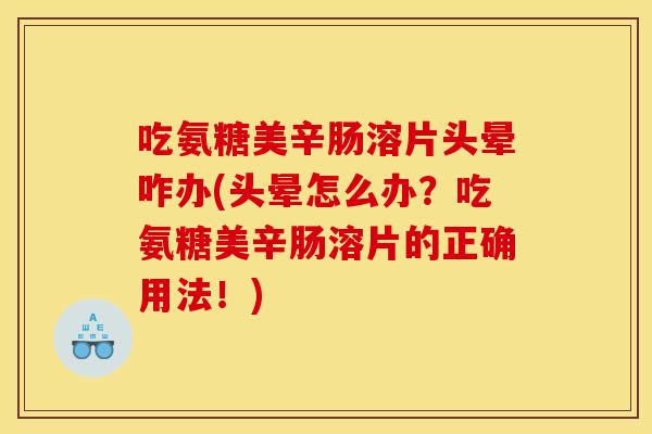 吃氨糖美辛肠溶片头晕咋办(头晕怎么办？吃氨糖美辛肠溶片的正确用法！)