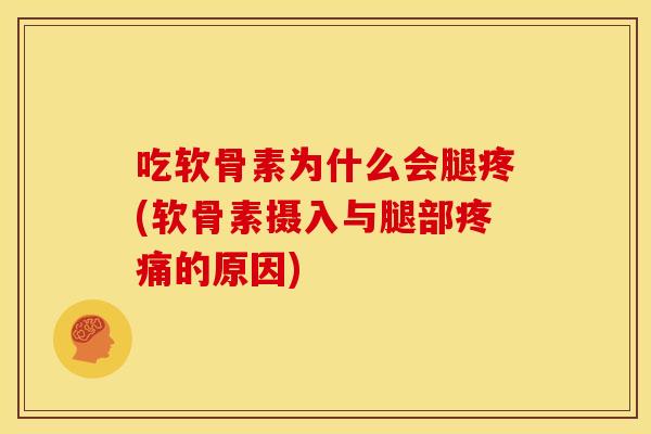 吃软骨素为什么会腿疼(软骨素摄入与腿部疼痛的原因)