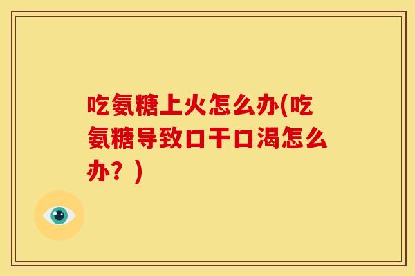 吃氨糖上火怎么办(吃氨糖导致口干口渴怎么办？)
