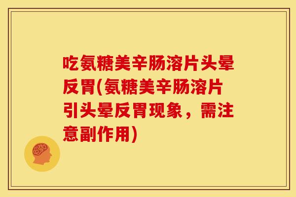 吃氨糖美辛肠溶片头晕反胃(氨糖美辛肠溶片引头晕反胃现象，需注意副作用)