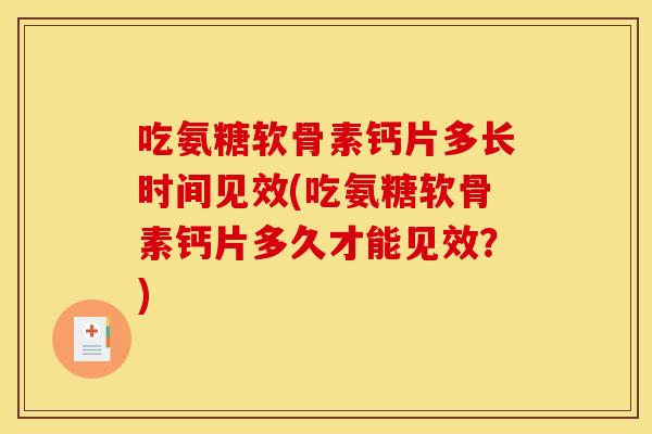 吃氨糖软骨素钙片多长时间见效(吃氨糖软骨素钙片多久才能见效？)