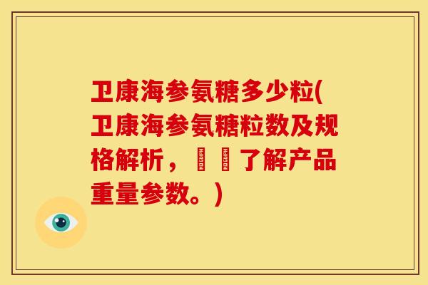 卫康海参氨糖多少粒(卫康海参氨糖粒数及规格解析,詳細了解产品重量参数。) 卫康海参氨糖多少粒(卫康海参氨糖粒数及规格解析,詳細了解产品重量参数。)